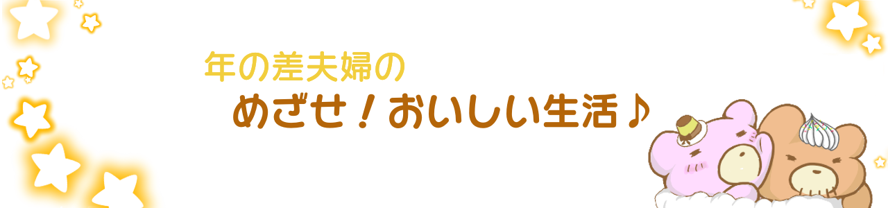 ⋆⸜年の差夫婦の  ⸝⋆ めざせ！おいしい生活